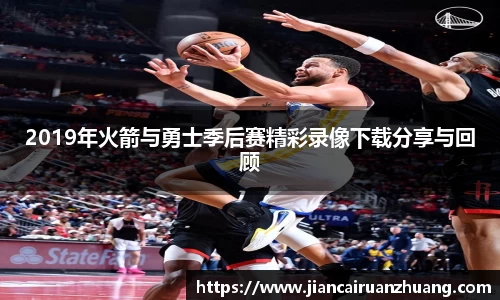 2019年火箭与勇士季后赛精彩录像下载分享与回顾